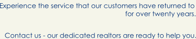 Experience the service that our customers have returned to for over 20 years.  Contact us -- our realtors are ready to help you.